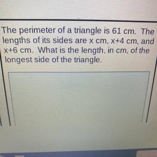 The perimeter of a triangle is 61 cm. The

lengths of its sides are x cm, X+4 cm, and
X+6 cm. What