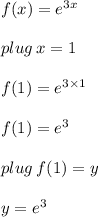 f(x) =  {e}^{3x}  \\  \\ plug \: x = 1 \\  \\ f(1) =  {e}^{3 \times 1}  \\  \\ f(1) =  {e}^{3}   \\  \\ plug \: f(1) = y \\  \\ y =   {e}^{3}