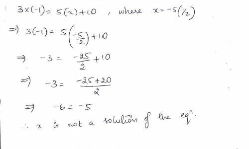 Check whether the given value of x is a solution to the equation.

3 x -1 = 5x + 10 where x= -5 1/2