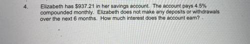 Help please!

Elizabeth has $937.21 in her savings account. 
The account pays 4.5%
compounded mont