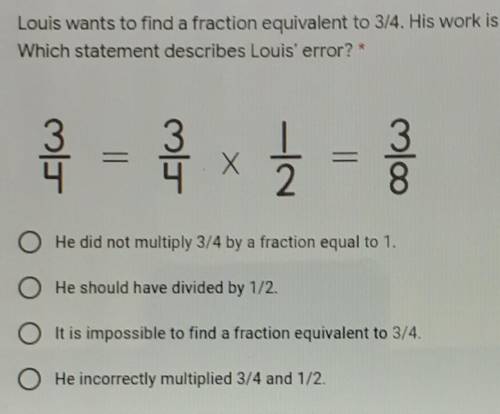 1 point Louis wants to find a fraction equivalent to 3/4. His work is shown below. Which statement