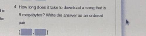 4. How long does it take to download a song that is

8 megabytes? Write the answer as an ordered
p