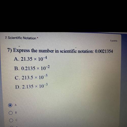 7) Express the number in scientific notation: 0.0021354

A. 21.35 x 10^-4
B. 0.2135 x 10^-2
C. 213