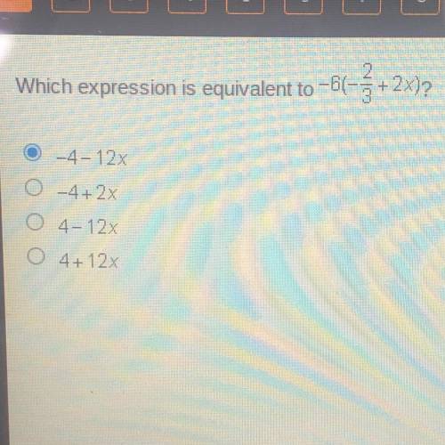 Which expression is equivalent to -6(-

bl-3 +2x)?
O -4-12x
0 -4+ 2x
O 4-12x
O 4+ 12x