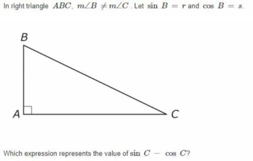 In right triangle ABC, m

Which expression represents the value of sin C - cos C?
A- s-r
B r-s
C- r
