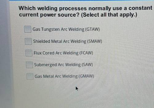 Which welding processes normally use a constant current power source? (Select all that apply) PLEAS