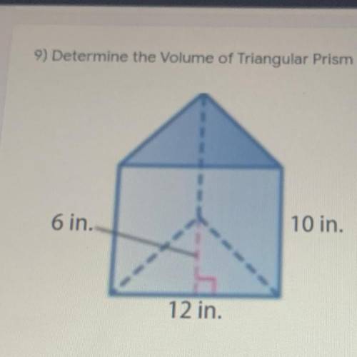 HELP ASAP 9) Determine the Volume of Triangular Prism;
6 in.
10 in.
12 in.