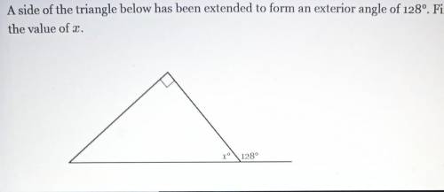 A side of the triangle below has been extended to form an exterior angle of 128° . Find the value o
