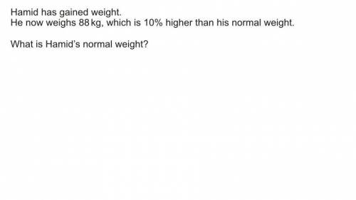 Hamid has gained weight.He now weighs 88kg,which is 10% higher than his normal weight.What is Hamid