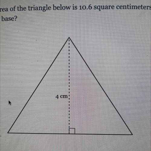 The area of the triangle below is 10.6 square centimeters. What is the length
of the base?