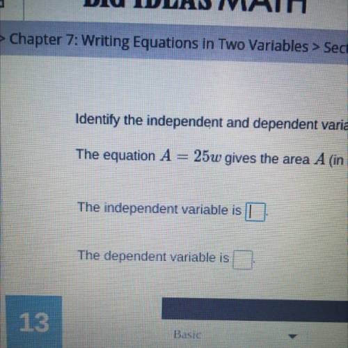 Identify the independent and dependent variable.

The equation A = 25w gives the area A (in square