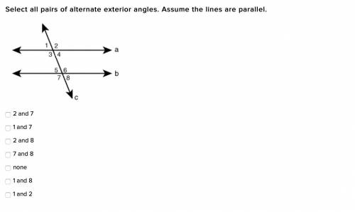 Select all pairs of alternate exterior angles. Assume the lines are parallel.

2 and 7
1 and 7
2 a