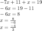 - 7x + 11 + x = 19 \\  - 6x = 19 - 11 \\  - 6x = 8 \\ x =  \frac{8}{ - 6}  \\ x =  \frac{ - 4}{3}