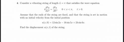 Consider a vibrating string of length L = π that satisfies the wave equation

4∂2u = ∂2u, 00. ∂x2