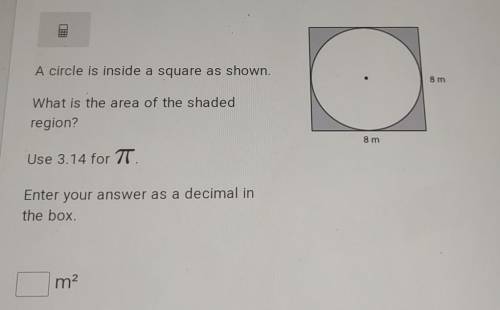 A circle is inside a square as shown. 8 m What is the area of the shaded region? 8m Use 3.14 for TT