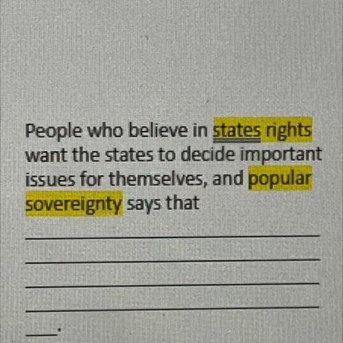 People who believe in states rights

want the states to decide important
issues for themselves, an