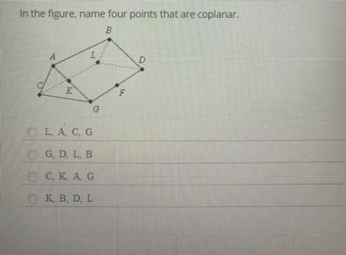 In the figure, name four points that are coplanar.

B
A
L
F
G
L, A, C, G
G, D, L, B
C, K, A, G
K,