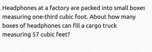 1.

Headphones at a factory are packed into small boxes measuring one-third cubic foot. About how
