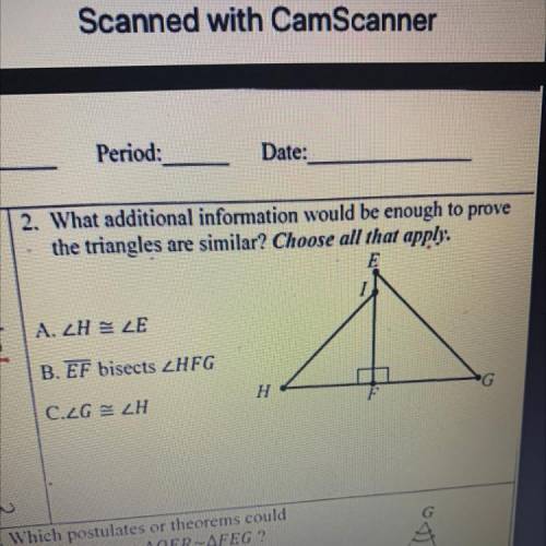 What additional information would be enough to prove

the triangles are similar? Choose all that a