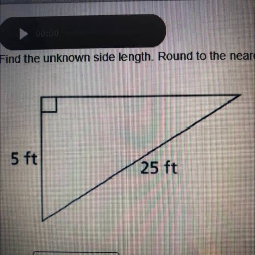 Find the unknown side length. Round to the nearest tenth. Enter your answer in the box

5 ft
25 ft