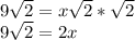 9\sqrt{2} =x\sqrt{2}*\sqrt{2}\\9\sqrt{2} =2x