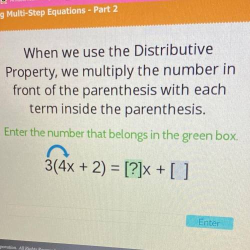 When we use the Distributive

Property, we multiply the number in
front of the parenthesis with ea