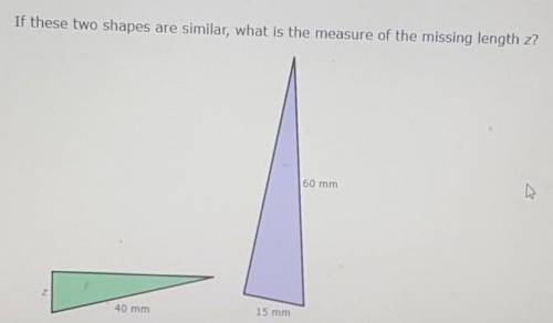 If these two shapes are similar, what is the measure of the missing length z?

z = ____ milimeters