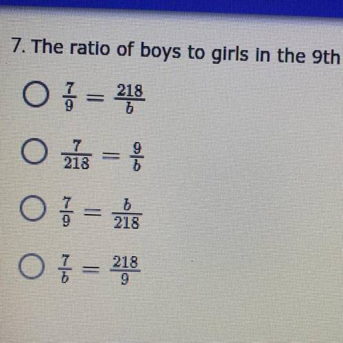 PLEASE ANSWER FAST

7. The ratio of boys to girls in the 9th grade is 7 to 9. There are 218 girls.