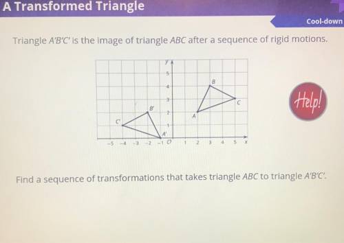 Triangle A'B'C' is the image of triangle ABC after a sequence of rigid motions,

5
B
4
(c с
Help!