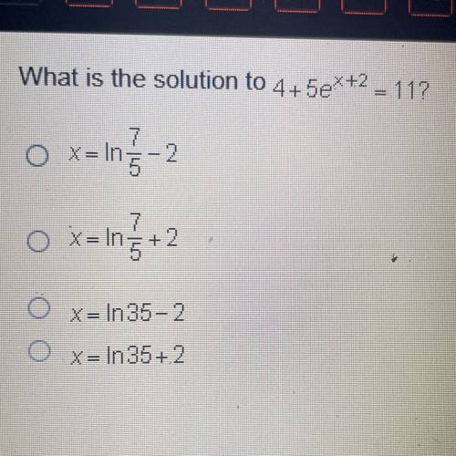 What is the solution to 4+5eX+2 = 11?

O x=In-2
f
7
O X= In=+2
O x= 1n35-2
O X= In 35+2