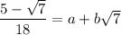 \dfrac{5 - \sqrt{7}}{18} = a + b\sqrt{7}