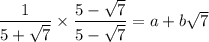 \dfrac{1}{5 + \sqrt{7}} \times \dfrac{5 - \sqrt{7}}{5 - \sqrt{7}} = a + b\sqrt{7}