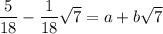 \dfrac{5}{18} - \dfrac{1}{18}\sqrt{7} = a + b\sqrt{7}