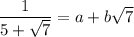 \dfrac{1}{5 + \sqrt{7}} = a + b\sqrt{7}