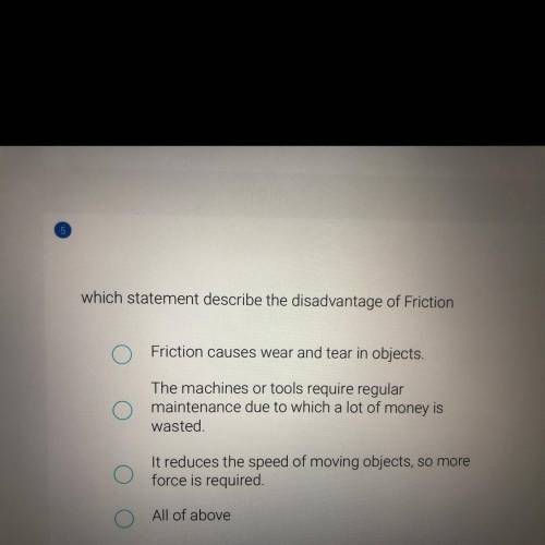 Which statement describe the disadvantage of Frichon

 
Friction causes wear and tear in objects
Th