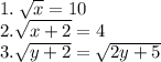 1. \:  \sqrt{x}  = 10 \\ 2. \sqrt{x + 2}  = 4 \\ 3. \sqrt{y + 2}  =  \sqrt{2y + 5}