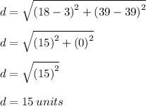 d =  \sqrt{ {(18 - 3)}^{2} +  {(39 - 39)}^{2}  }  \\  \\ d =  \sqrt{ {(15)}^{2} +  {(0)}^{2}  } \\  \\ d =  \sqrt{ {(15)}^{2} }  \\  \\ d = 15\:units
