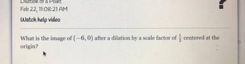 What’s the image of (-6,0) after a dilation by a scale factor of {1}{3} centered at the origin?