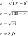 x =  \sqrt{ {10}^{2}  -  {6}^{2} }  \\  \\ x =  \sqrt{100 - 36}  \\  \\ x =  \sqrt{64}  \\  \\ x = 8 \: ft