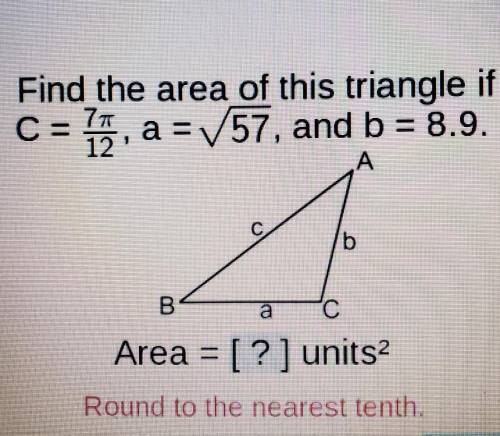 Find the area of this triangle id C=7pi/12, a=square root of 57, b=8.9.​