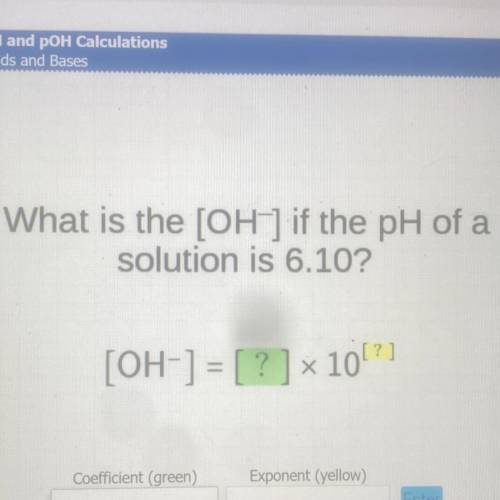What is the [OH-] if the pH of a
solution is 6.10?
