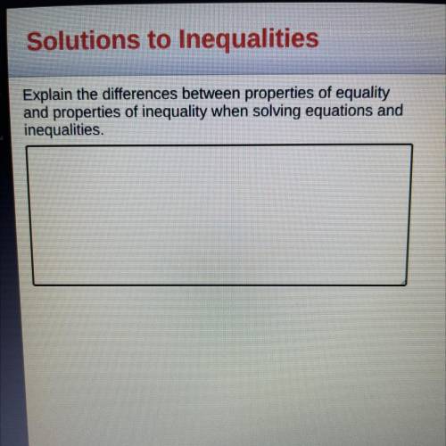 Explain the differences between properties of equality

and properties of inequality when solving