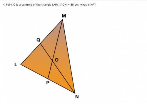 Point O is a centroid of the triangle LMN. If OM=38 cm, what is MP?

a.) 114 cm
b.) 19 cm
c.) 57 c
