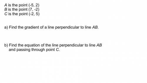 A is the point (-5,2)

b is the point (7,-2) 
c is the point (-2,5)
a) find the gradient of a line