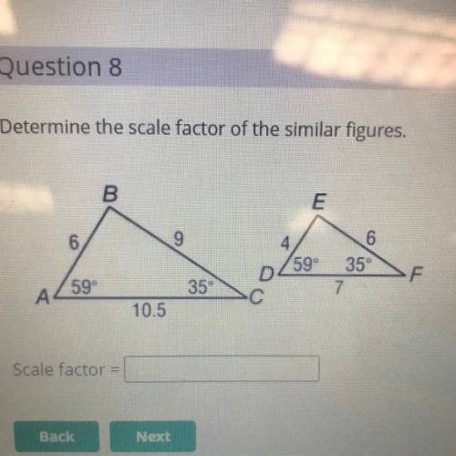 Determine the scale factor of the similar figures.

B
E
6
4
59°
D
6
35°
7
F
59°
35
А
10.5
Scale fa