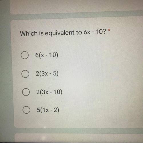 Which is equivalent to 
6x - 10?
6(x - 10)
2(3x - 5)
2(3x - 10)
5(1x - 2)