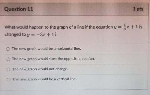 What would happen to the graph of a line if the equation y=1/3x + 1 ischanged to y = -3x+ 1?​