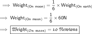 \sf\implies Weight_{(On  \ moon )} = \dfrac{1}{6}\times Weight_{(On  \ earth )} \\\\\sf\implies Weight_{(On  \ moon )} =\dfrac{1}{6}\times 60 N \\\\\sf\implies\boxed{\pink{\frak{ Weight_{(On  \ moon )}= 10 \ Newtons }}}