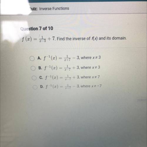 Please help me

Question 7 of 10
f(x) = 1 + 7. Find the inverse of f(x) and its domain.
A. f '(x)