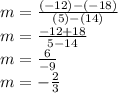 m = \frac{(-12)-(-18)}{(5)-(14)}\\m = \frac{-12+18}{5-14}\\m = \frac{6}{-9} \\m = -\frac{2}{3}